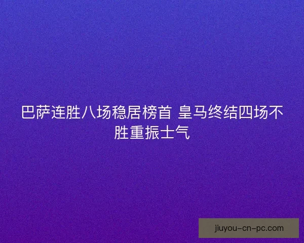 巴萨连胜八场稳居榜首 皇马终结四场不胜重振士气