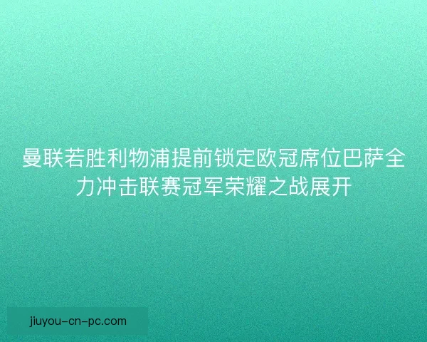曼联若胜利物浦提前锁定欧冠席位巴萨全力冲击联赛冠军荣耀之战展开