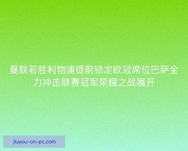 曼联若胜利物浦提前锁定欧冠席位巴萨全力冲击联赛冠军荣耀之战展开
