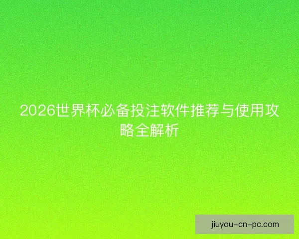 2026世界杯必备投注软件推荐与使用攻略全解析