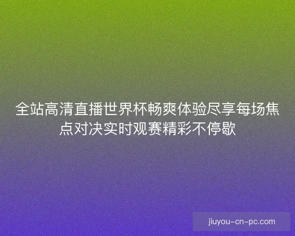 全站高清直播世界杯畅爽体验尽享每场焦点对决实时观赛精彩不停歇
